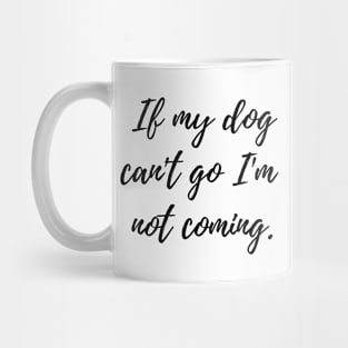 If my dog can't go I'm not coming Mug